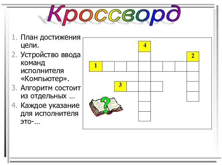 Кроссворд План достижения цели. Устройство ввода команд исполнителя «Компьютер». Алгоритм состоит из