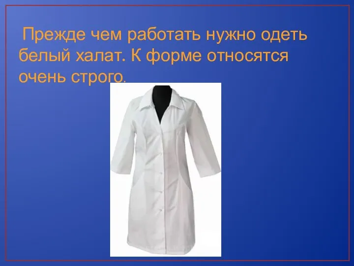 Прежде чем работать нужно одеть белый халат. К форме относятся очень строго.