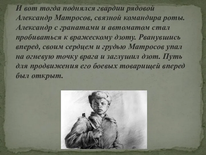 И вот тогда поднялся гвардии рядовой Александр Матросов, связной командира роты. Александр