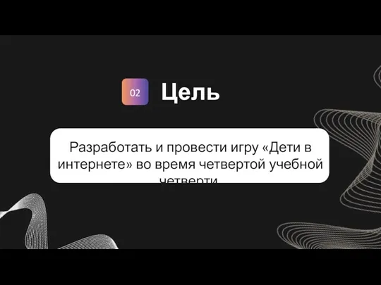 02 Цель Разработать и провести игру «Дети в интернете» во время четвертой учебной четверти.