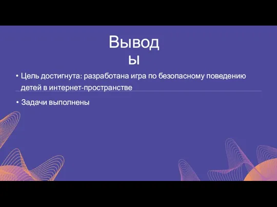 Цель достигнута: разработана игра по безопасному поведению детей в интернет-пространстве Выводы Задачи выполнены