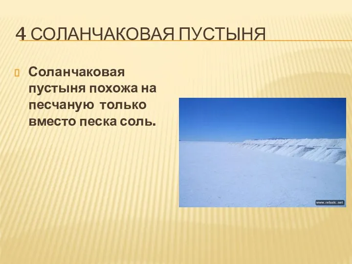 4 СОЛАНЧАКОВАЯ ПУСТЫНЯ Соланчаковая пустыня похожа на песчаную только вместо песка соль.