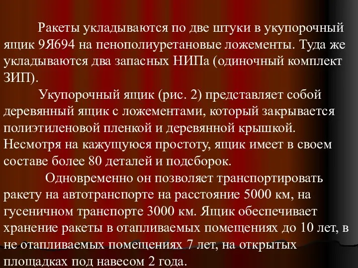 Ракеты укладываются по две штуки в укупорочный ящик 9Я694 на пенополиуретановые ложементы.