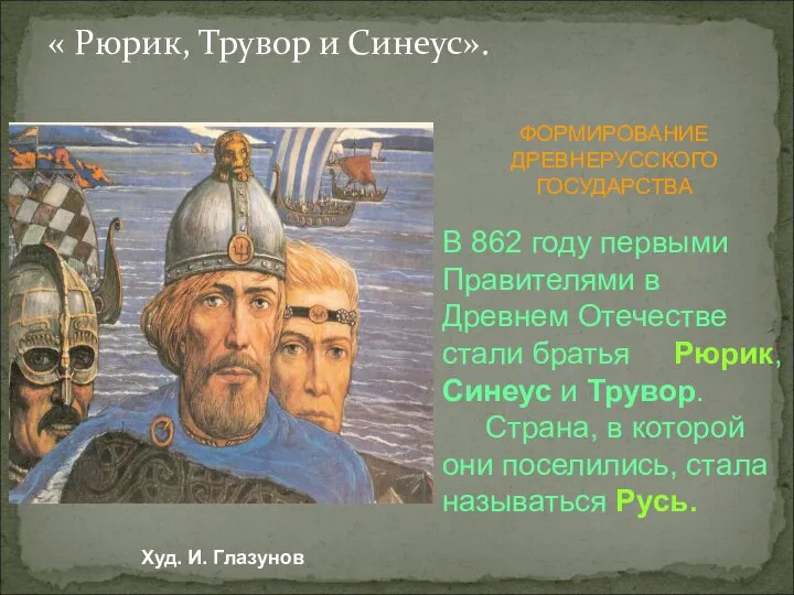 « Рюрик, Трувор и Синеус». ФОРМИРОВАНИЕ ДРЕВНЕРУССКОГО ГОСУДАРСТВА В 862 году первыми