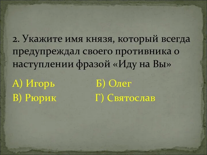 А) Игорь Б) Олег В) Рюрик Г) Святослав 2. Укажите имя князя,