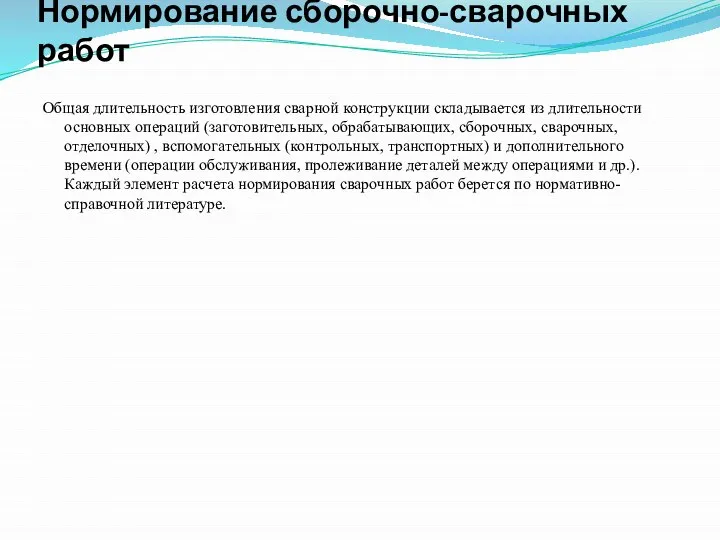 Нормирование сборочно-сварочных работ Общая длительность изготовления сварной конструкции складывается из длительности основных