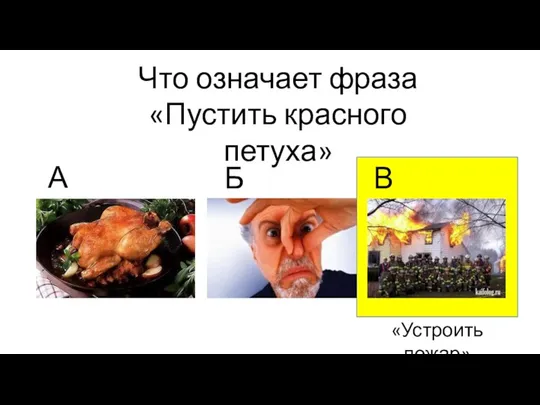 Что означает фраза «Пустить красного петуха» А. Б. В. «Устроить пожар»