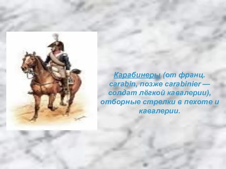 Карабинеры (от франц. carabin, позже carabinier — солдат лёгкой кавалерии), отборные стрелки в пехоте и кавалерии.