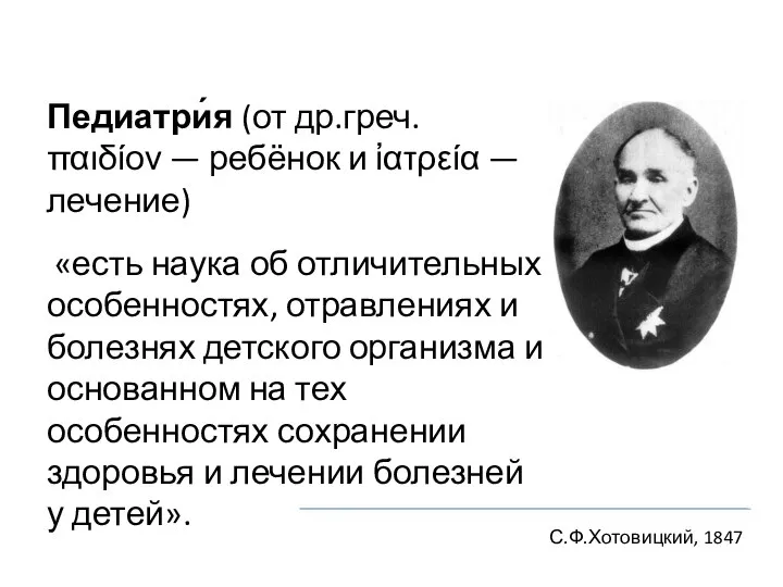 Педиатри́я (от др.греч. παιδίον — ребёнок и ἰατρεία — лечение) «есть наука