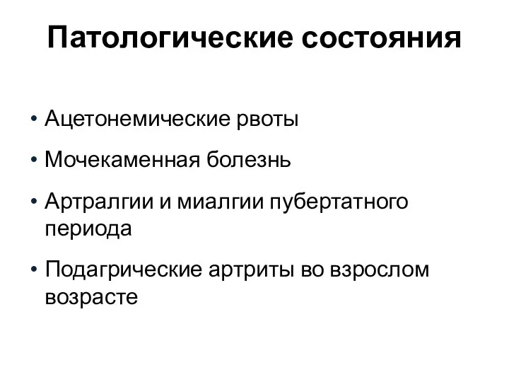 Патологические состояния Ацетонемические рвоты Мочекаменная болезнь Артралгии и миалгии пубертатного периода Подагрические артриты во взрослом возрасте