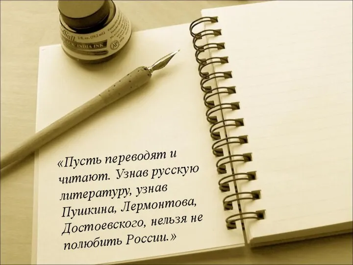 «Пусть переводят и читают. Узнав русскую литературу, узнав Пушкина, Лермонтова, Достоевского, нельзя не полюбить России.»