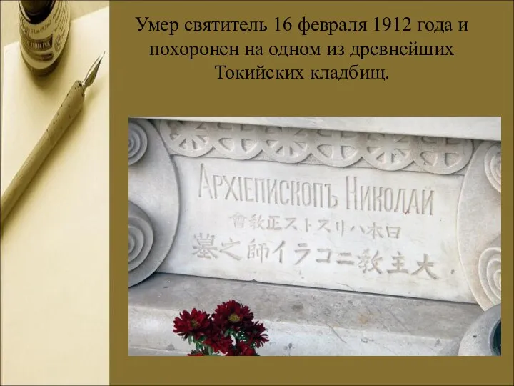 Умер святитель 16 февраля 1912 года и похоронен на одном из древнейших Токийских кладбищ.