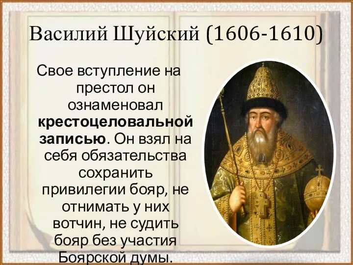 Василий Шуйский (1606-1610) Свое вступление на престол он ознаменовал крестоцеловальной записью. Он