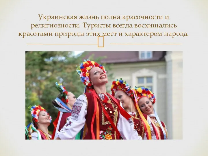 Украинская жизнь полна красочности и религиозности. Туристы всегда восхищались красотами природы этих мест и характером народа.