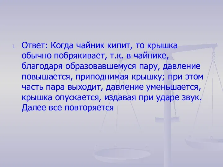 Ответ: Когда чайник кипит, то крышка обычно побрякивает, т.к. в чайнике, благодаря