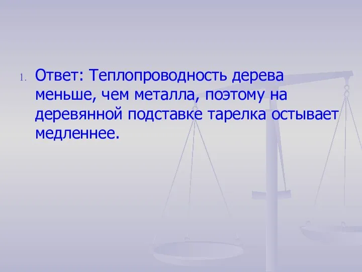 Ответ: Теплопроводность дерева меньше, чем металла, поэтому на деревянной подставке тарелка остывает медленнее.