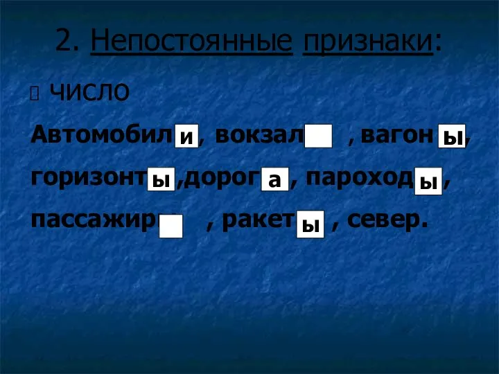 2. Непостоянные признаки: число Автомобиль , вокзалы , вагон , горизонт ,дороги