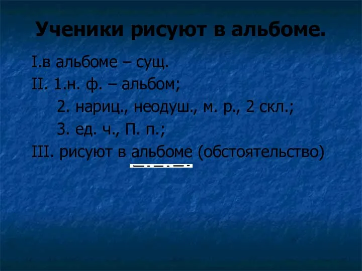 Ученики рисуют в альбоме. I.в альбоме – сущ. II. 1.н. ф. –