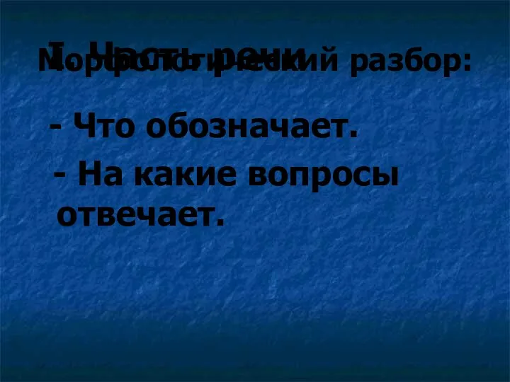 Морфологический разбор: - Что обозначает. - На какие вопросы отвечает. I. Часть речи