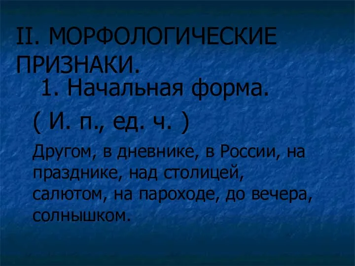 II. МОРФОЛОГИЧЕСКИЕ ПРИЗНАКИ. 1. Начальная форма. ( И. п., ед. ч. )