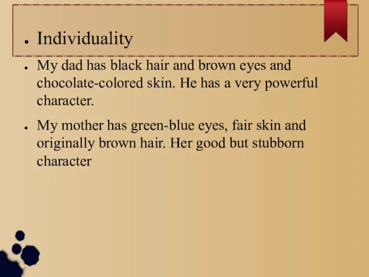 Individuality My dad has black hair and brown eyes and chocolate-colored skin.