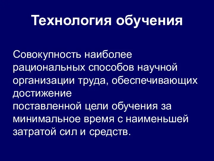 Технология обучения Совокупность наиболее рациональных способов научной организации труда, обеспечивающих достижение поставленной