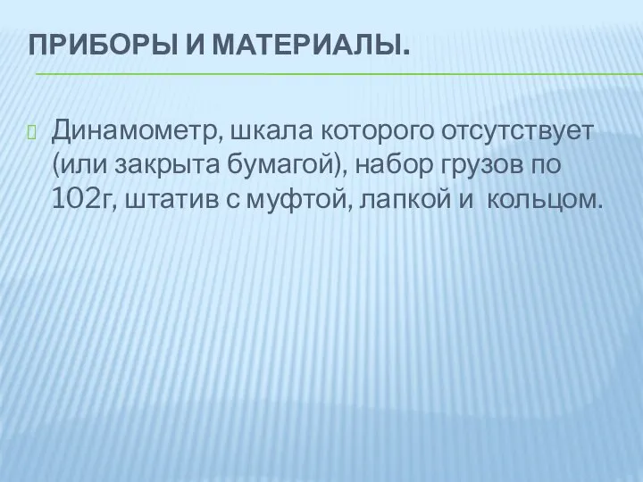 ПРИБОРЫ И МАТЕРИАЛЫ. Динамометр, шкала которого отсутствует (или закрыта бумагой), набор грузов