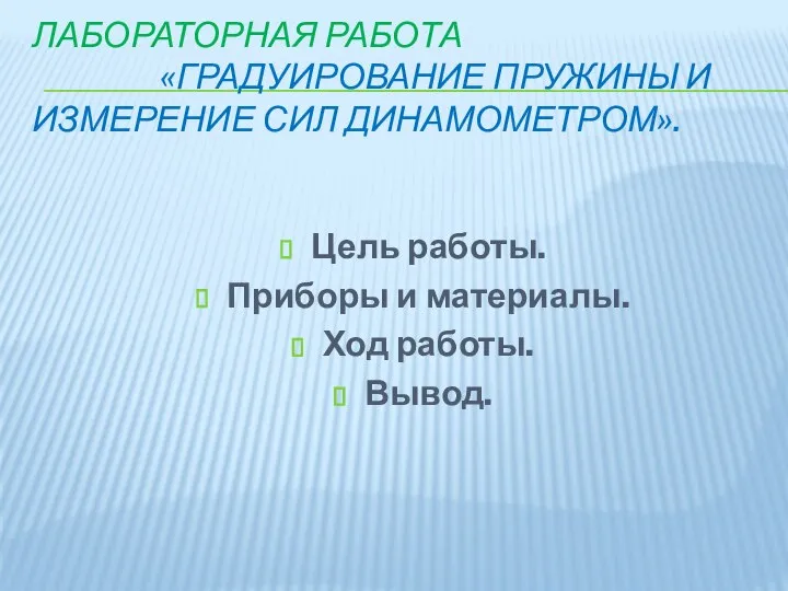 ЛАБОРАТОРНАЯ РАБОТА «ГРАДУИРОВАНИЕ ПРУЖИНЫ И ИЗМЕРЕНИЕ СИЛ ДИНАМОМЕТРОМ». Цель работы. Приборы и материалы. Ход работы. Вывод.