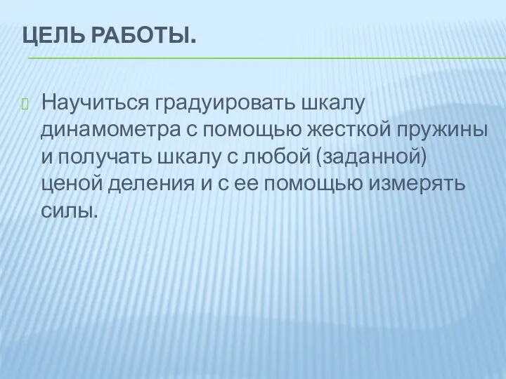 ЦЕЛЬ РАБОТЫ. Научиться градуировать шкалу динамометра с помощью жесткой пружины и получать