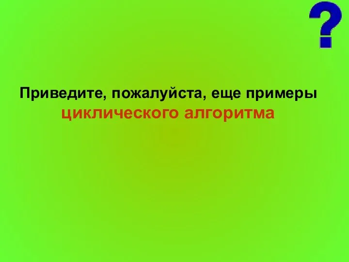 Приведите, пожалуйста, еще примеры циклического алгоритма