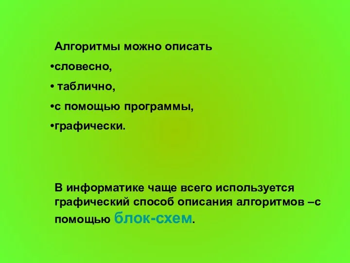 Алгоритмы можно описать словесно, таблично, с помощью программы, графически. В информатике чаще