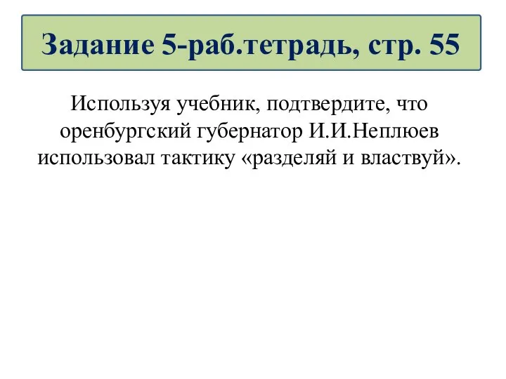 Используя учебник, подтвердите, что оренбургский губернатор И.И.Неплюев использовал тактику «разделяй и властвуй». Задание 5-раб.тетрадь, стр. 55