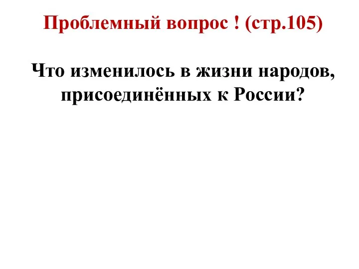 Проблемный вопрос ! (стр.105) Что изменилось в жизни народов, присоединённых к России?