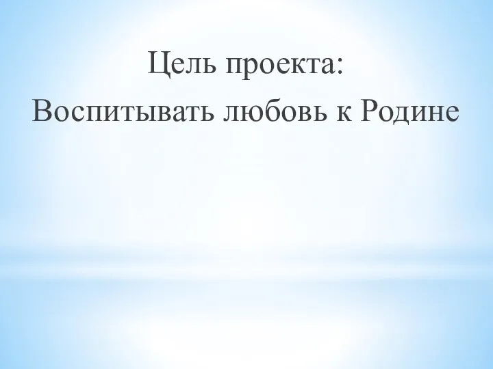 Цель проекта: Воспитывать любовь к Родине