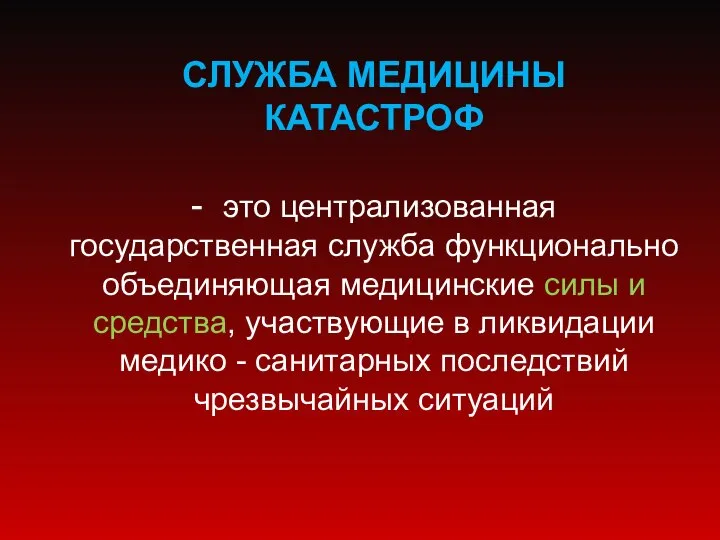 СЛУЖБА МЕДИЦИНЫ КАТАСТРОФ - это централизованная государственная служба функционально объединяющая медицинские силы