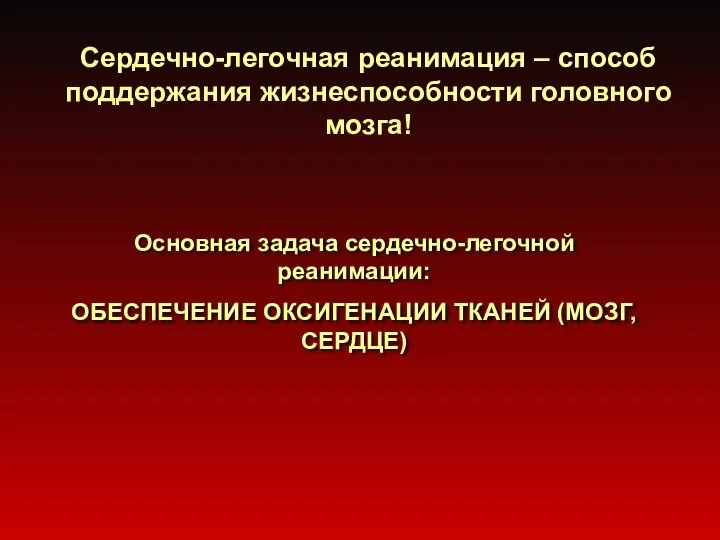 Сердечно-легочная реанимация – способ поддержания жизнеспособности головного мозга! Основная задача сердечно-легочной реанимации: