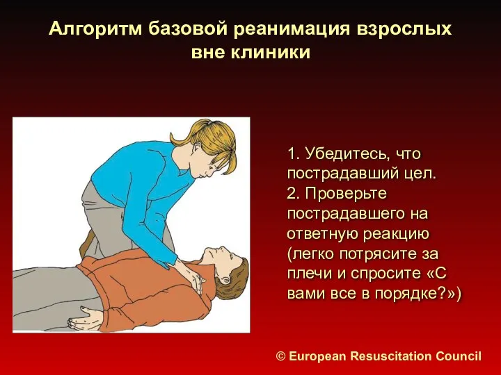 Алгоритм базовой реанимация взрослых вне клиники © European Resuscitation Council 1. Убедитесь,