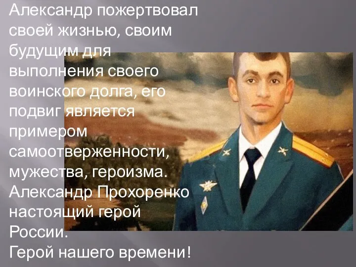 Александр пожертвовал своей жизнью, своим будущим для выполнения своего воинского долга, его