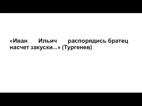 «Иван Ильич распорядись братец насчет закуски...» (Тургенев)