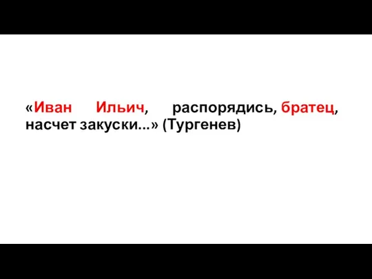 «Иван Ильич, распорядись, братец, насчет закуски...» (Тургенев)