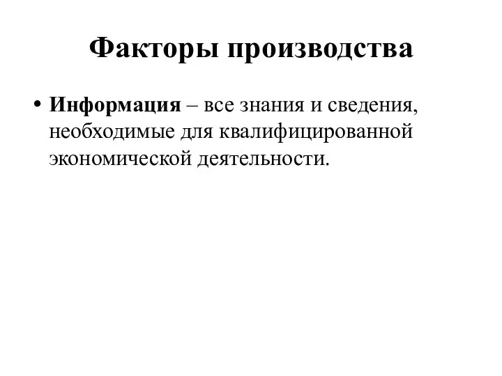 Факторы производства Информация – все знания и сведения, необходимые для квалифицированной экономической деятельности.