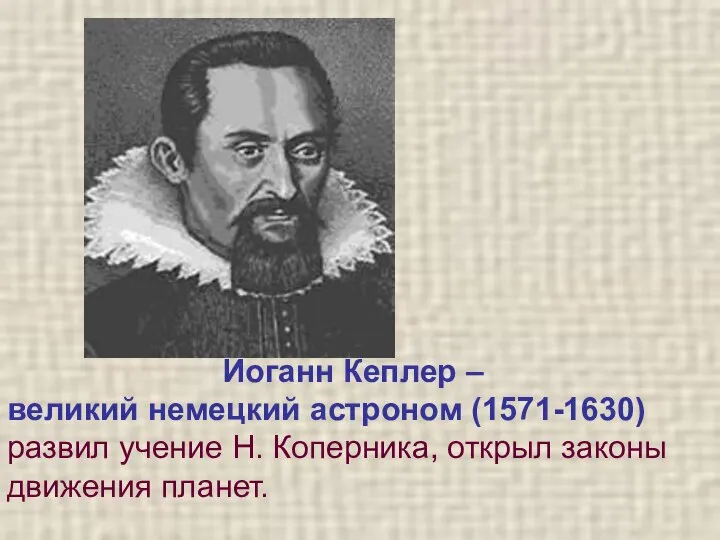 Иоганн Кеплер – великий немецкий астроном (1571-1630) развил учение Н. Коперника, открыл законы движения планет.