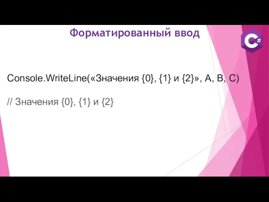 Форматированный ввод Console.WriteLine(«Значения {0}, {1} и {2}», A, B, C) // Значения {0}, {1} и {2}