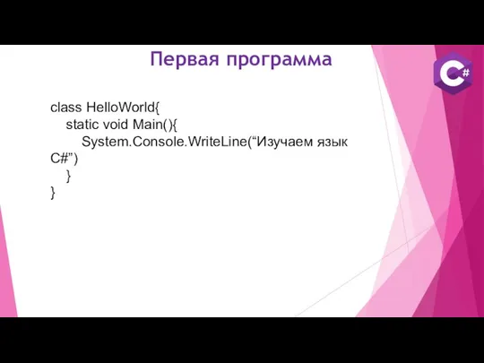 Первая программа class HelloWorld{ static void Main(){ System.Console.WriteLine(“Изучаем язык C#”) } }