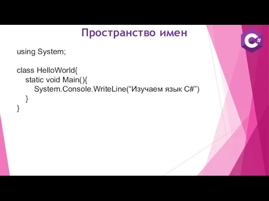 Пространство имен using System; class HelloWorld{ static void Main(){ System.Console.WriteLine(“Изучаем язык C#”) } }