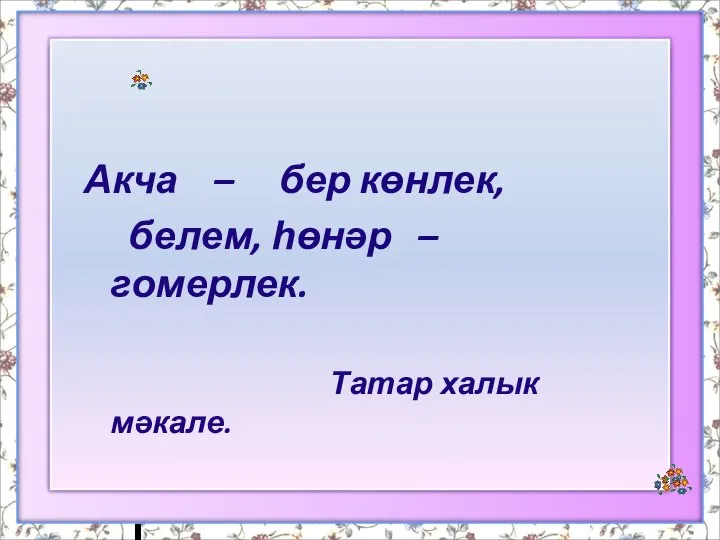 Акча – бер көнлек, белем, һөнәр – гомерлек. Татар халык мәкале.