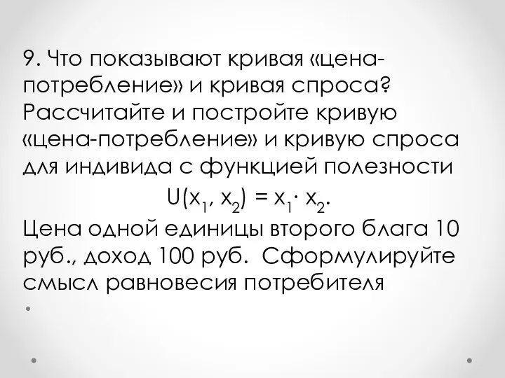 9. Что показывают кривая «цена-потребление» и кривая спроса? Рассчитайте и постройте кривую