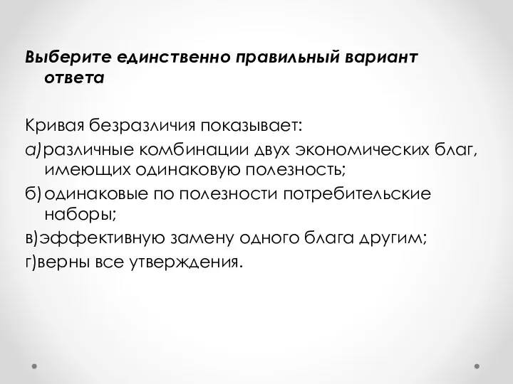 Выберите единственно правильный вариант ответа Кривая безразличия показывает: а)различные комбинации двух экономических