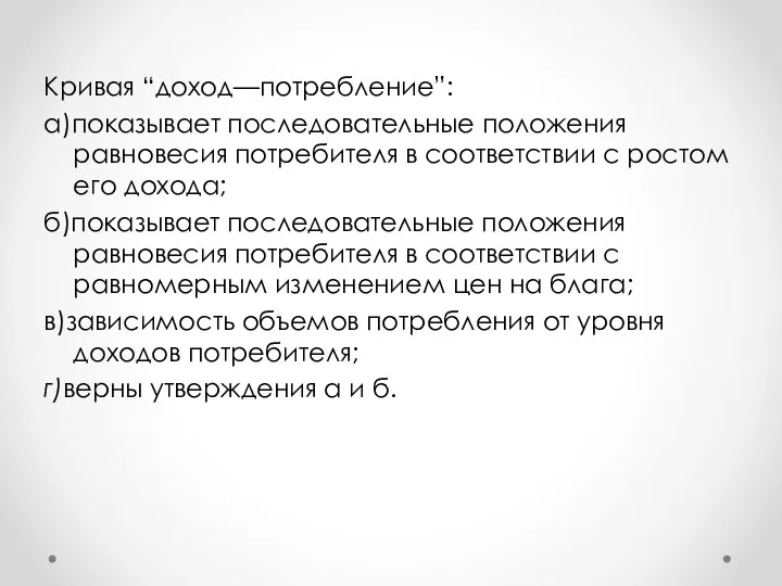 Кривая “доход—потребление”: а)показывает последовательные положения равновесия потребителя в соответствии с ростом его