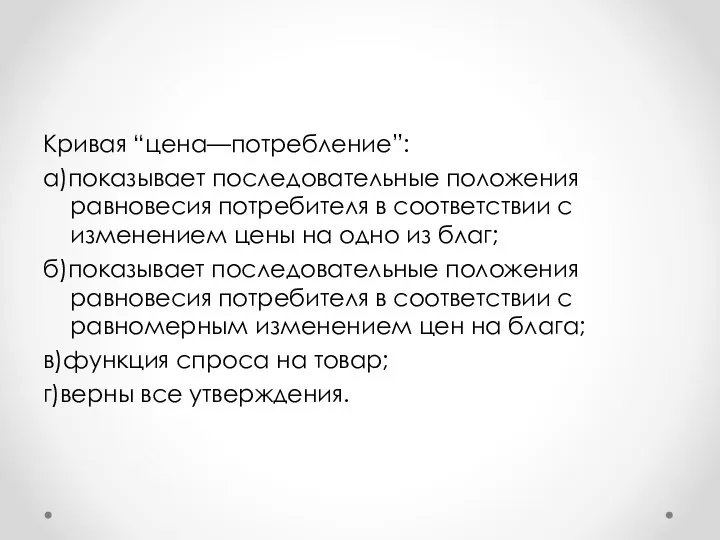 Кривая “цена—потребление”: а)показывает последовательные положения равновесия потребителя в соответствии с изменением цены